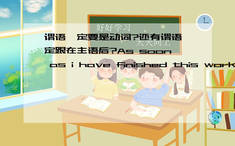 谓语一定要是动词?还有谓语一定跟在主语后?As soon as i have finished this work ,i will go home.这句话主语是I,谓语是Finished,宾语是work.还有will能不能是谓语?还有语法一定要靠背?