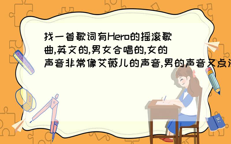 找一首歌词有Hero的摇滚歌曲,英文的,男女合唱的,女的声音非常像艾薇儿的声音,男的声音又点沙哑..