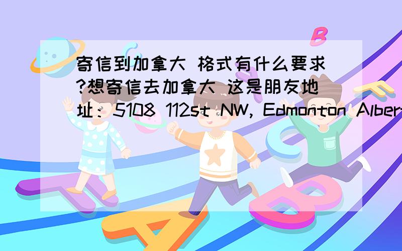 寄信到加拿大 格式有什么要求?想寄信去加拿大 这是朋友地址：5108 112st NW, Edmonton Alberta Canada   请问在信封上要怎么写?