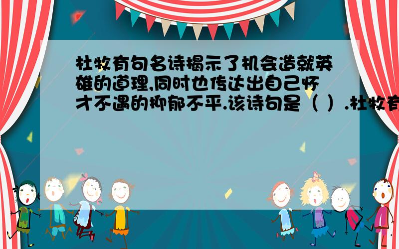 杜牧有句名诗揭示了机会造就英雄的道理,同时也传达出自己怀才不遇的抑郁不平.该诗句是（ ）.杜牧有句名诗揭示了机会造就英雄的道理,同时也传达出自己怀才不遇的抑郁不平.该诗句是（