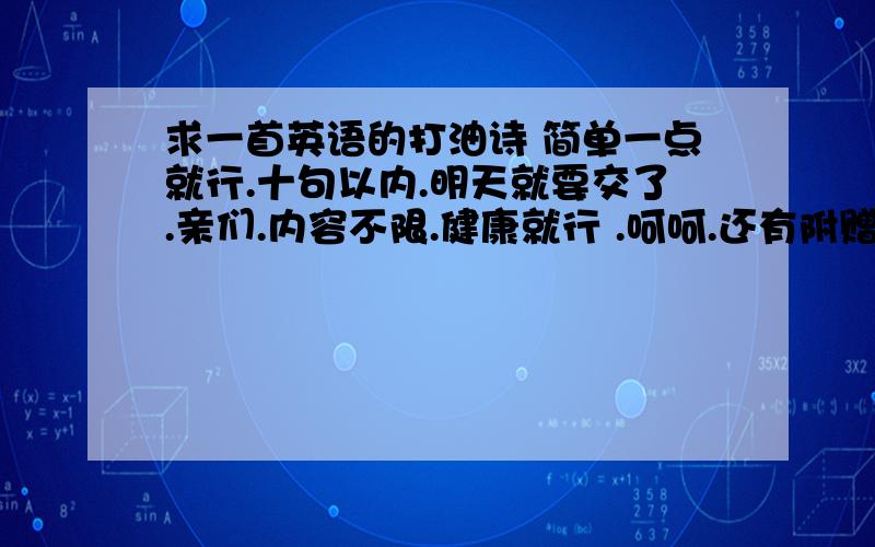 求一首英语的打油诗 简单一点就行.十句以内.明天就要交了.亲们.内容不限.健康就行 .呵呵.还有附赠一下中文翻译，