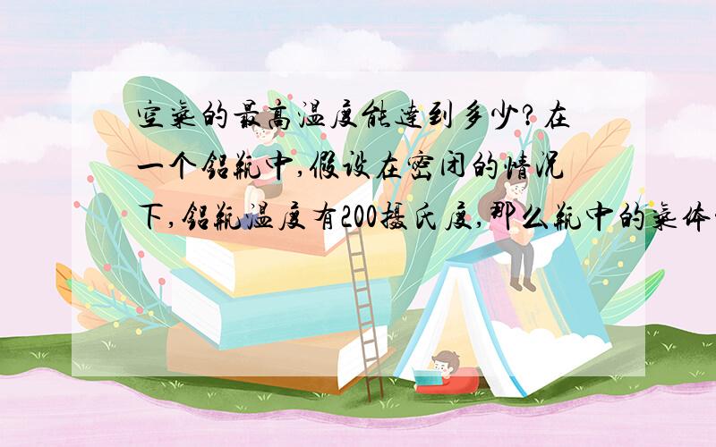 空气的最高温度能达到多少?在一个铝瓶中,假设在密闭的情况下,铝瓶温度有200摄氏度,那么瓶中的气体温度能达到多少,如果是有一个小口子,那么内部气体的的温度又是多少?最好能列出详细公