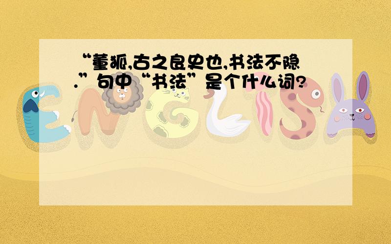 “董狐,古之良史也,书法不隐.”句中“书法”是个什么词?