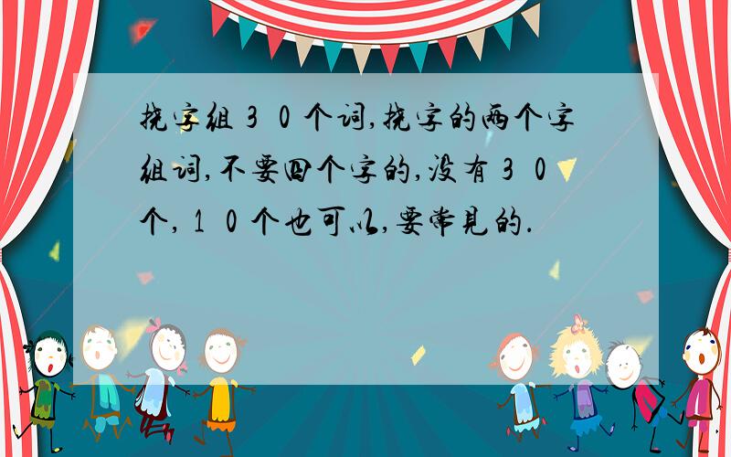 挠字组３０个词,挠字的两个字组词,不要四个字的,没有３０个,１０个也可以,要常见的．