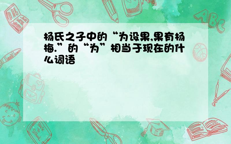 杨氏之子中的“为设果,果有杨梅.”的“为”相当于现在的什么词语