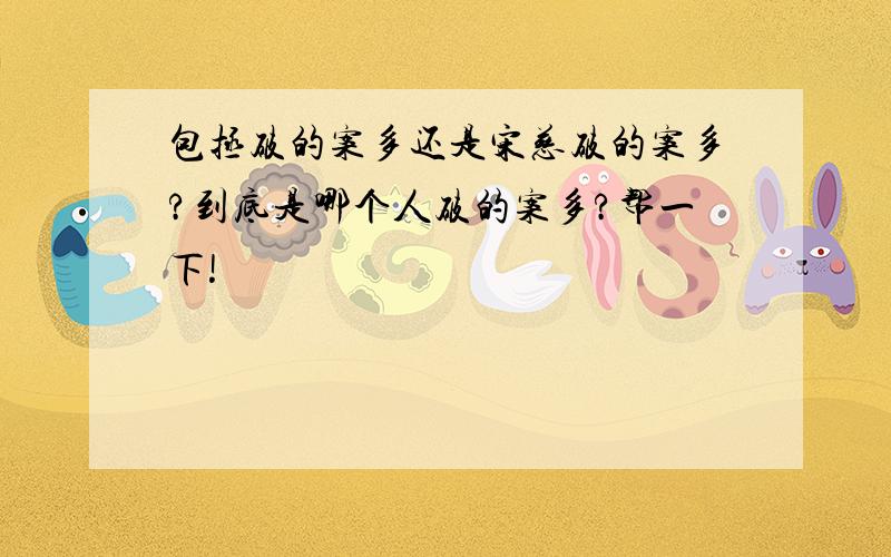 包拯破的案多还是宋慈破的案多?到底是哪个人破的案多?帮一下!