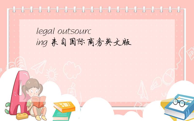 legal outsourcing 来自国际商务英文版