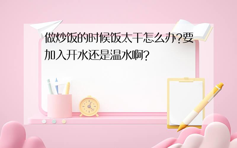 做炒饭的时候饭太干怎么办?要加入开水还是温水啊?