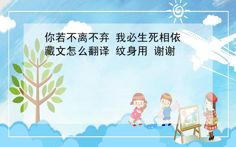 你若不离不弃 我必生死相依 藏文怎么翻译 纹身用 谢谢