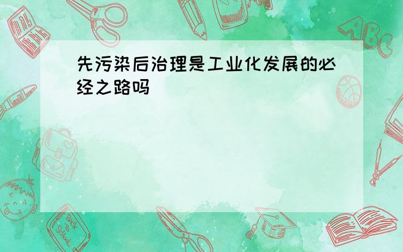 先污染后治理是工业化发展的必经之路吗