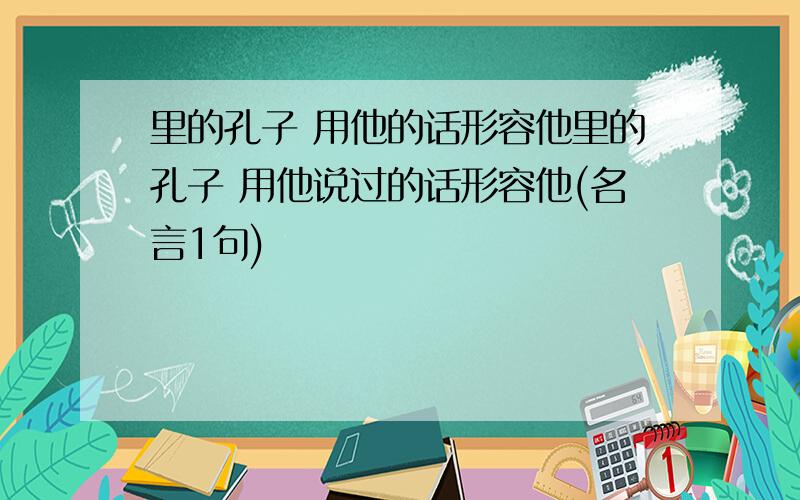 里的孔子 用他的话形容他里的孔子 用他说过的话形容他(名言1句)