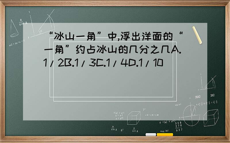 “冰山一角”中,浮出洋面的“一角”约占冰山的几分之几A.1/2B.1/3C.1/4D.1/10