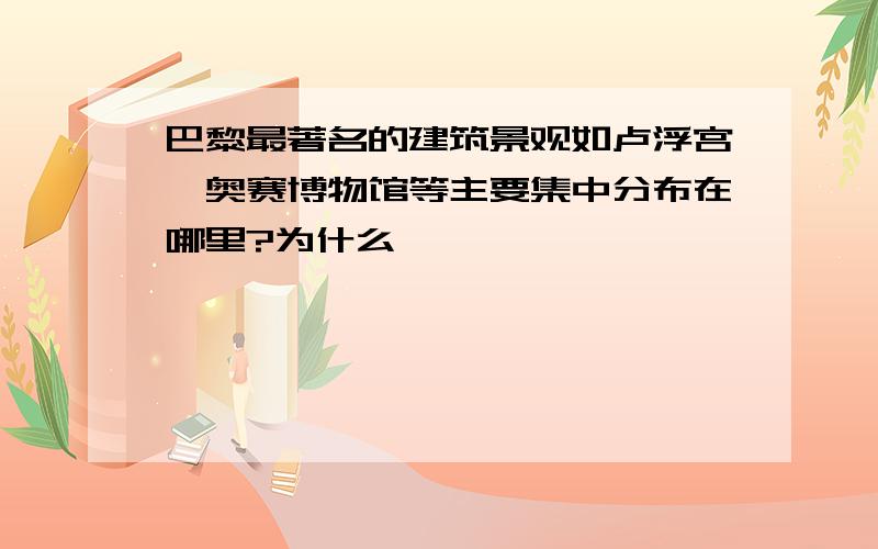 巴黎最著名的建筑景观如卢浮宫,奥赛博物馆等主要集中分布在哪里?为什么