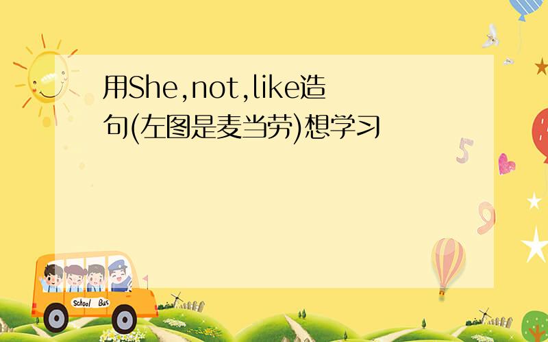 用She,not,like造句(左图是麦当劳)想学习