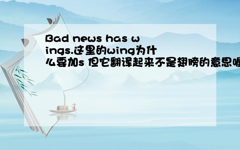 Bad news has wings.这里的wing为什么要加s 但它翻译起来不是翅膀的意思喔.