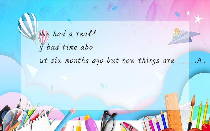 We had a really bad time about six months ago but now things are ____.A、looking up B、coming up C、making up D、turning up