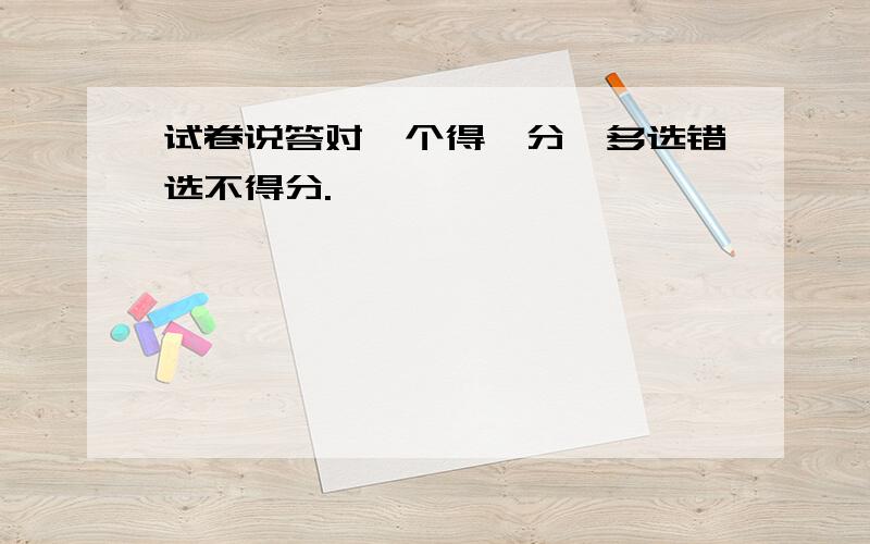 试卷说答对一个得一分,多选错选不得分.