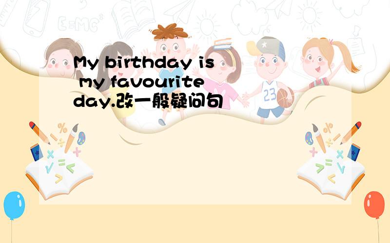 My birthday is my favourite day.改一般疑问句