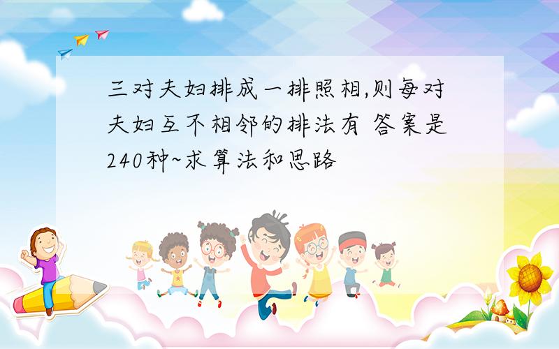 三对夫妇排成一排照相,则每对夫妇互不相邻的排法有 答案是240种~求算法和思路