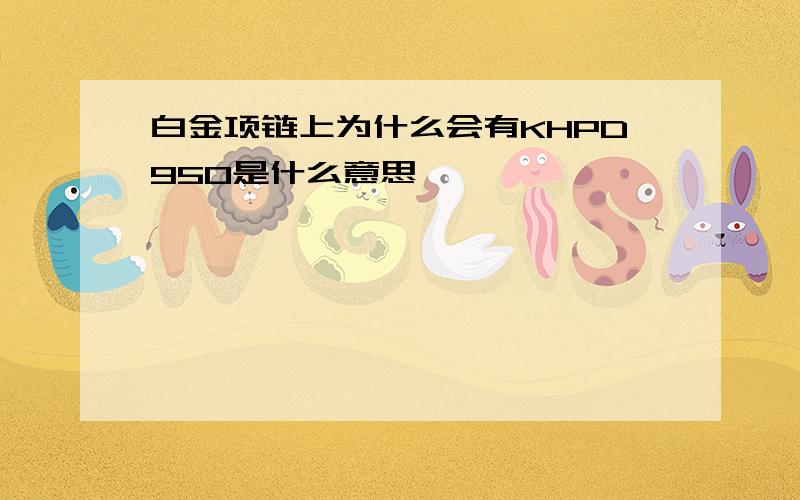 白金项链上为什么会有KHPD950是什么意思