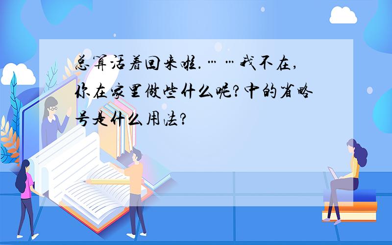 总算活着回来啦.……我不在,你在家里做些什么呢?中的省略号是什么用法?