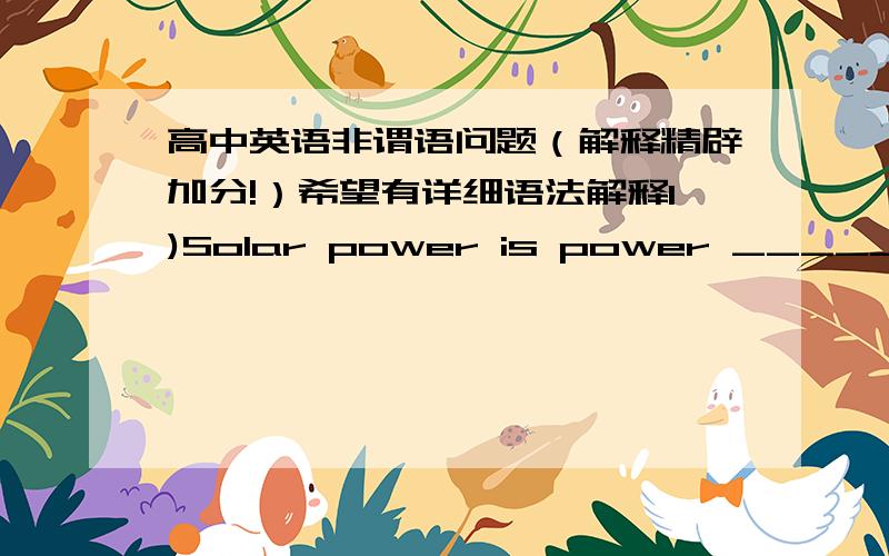 高中英语非谓语问题（解释精辟加分!）希望有详细语法解释1)Solar power is power _______ energy from the sun  A.producing used   B.produced using     C.produced used   D.producing using2)_____ to give up smoking, he threw away hi