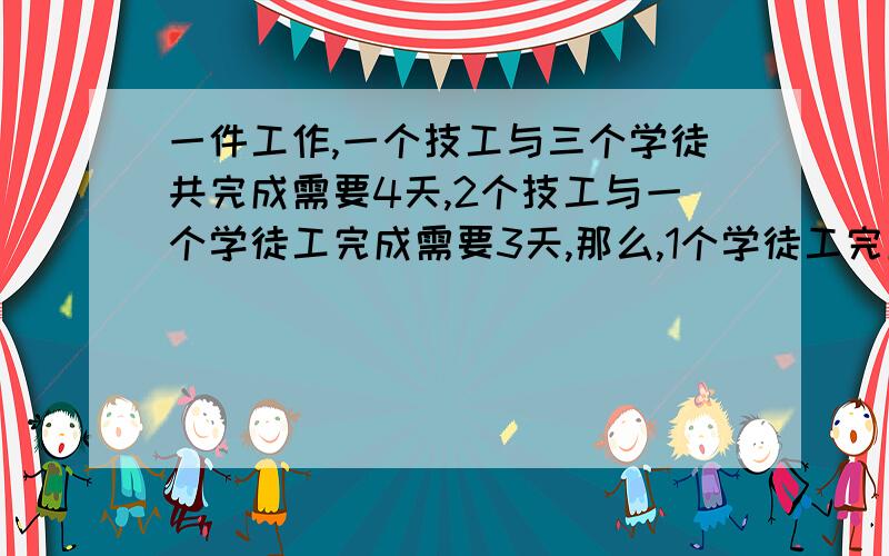 一件工作,一个技工与三个学徒共完成需要4天,2个技工与一个学徒工完成需要3天,那么,1个学徒工完成这件工作需要多少天?