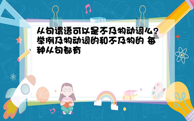 从句谓语可以是不及物动词么?举例及物动词的和不及物的 每种从句都有