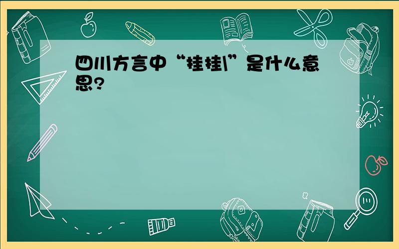 四川方言中“挂挂\”是什么意思?