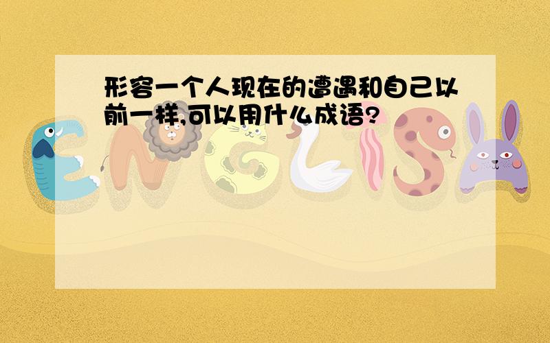 形容一个人现在的遭遇和自己以前一样,可以用什么成语?