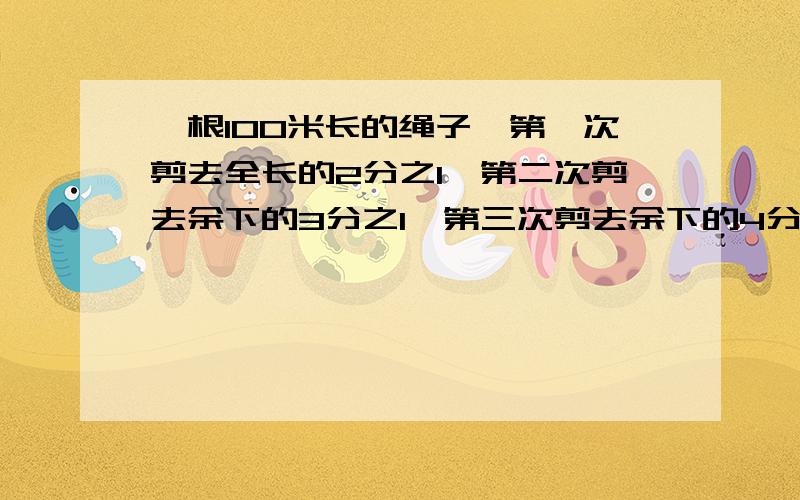 一根100米长的绳子,第一次剪去全长的2分之1,第二次剪去余下的3分之1,第三次剪去余下的4分之1依此规律剪下去,第100次后,这根绳子还剩多少米?