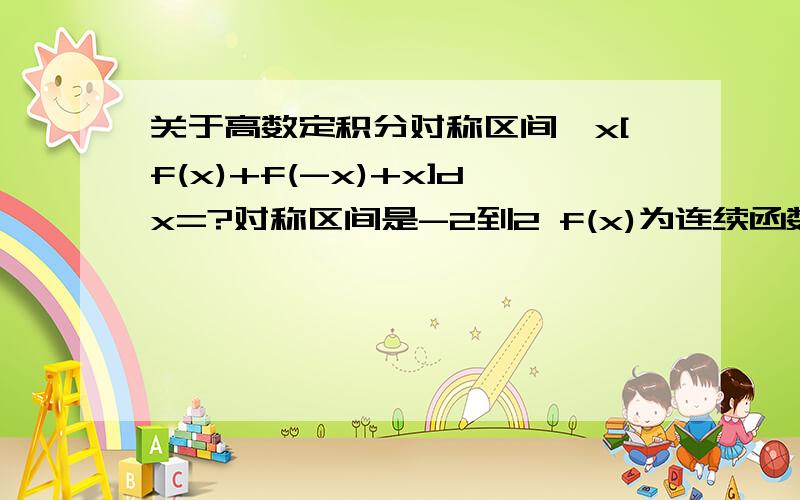 关于高数定积分对称区间∫x[f(x)+f(-x)+x]dx=?对称区间是-2到2 f(x)为连续函数