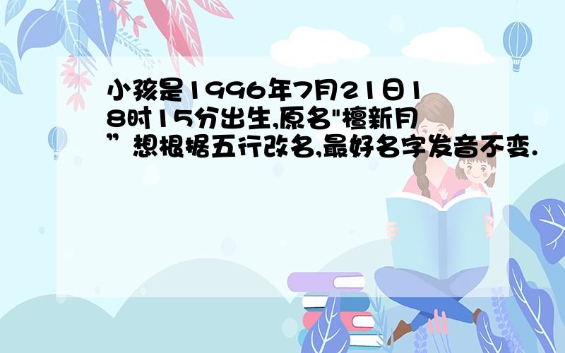 小孩是1996年7月21日18时15分出生,原名