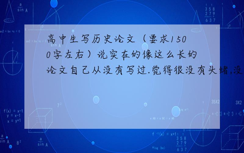 高中生写历史论文（要求1500字左右）说实在的像这么长的论文自己从没有写过.觉得很没有头绪,没有任何思路,不该从何下手.【主题：中国的近代化历程】我没有要一篇写好的文章，【回复