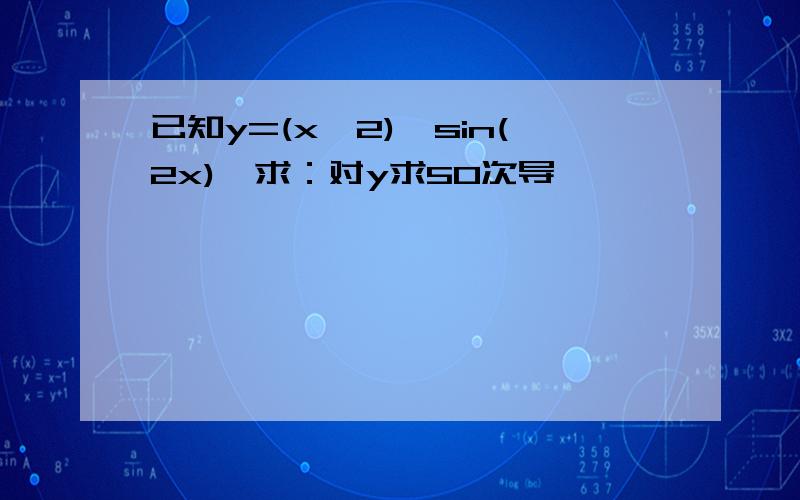 已知y=(x^2)*sin(2x),求：对y求50次导