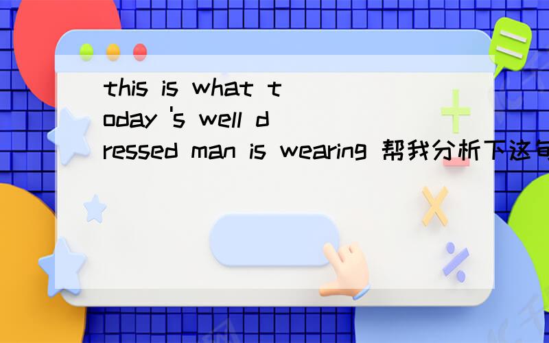 this is what today 's well dressed man is wearing 帮我分析下这句话语法is wearing 是什么成分别用术语回答