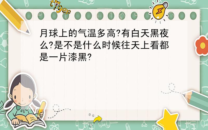 月球上的气温多高?有白天黑夜么?是不是什么时候往天上看都是一片漆黑?