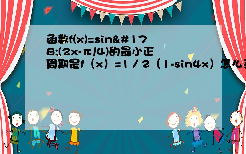 函数f(x)=sin²(2x-π/4)的最小正周期是f（x）=1／2（1-sin4x）怎么来的?