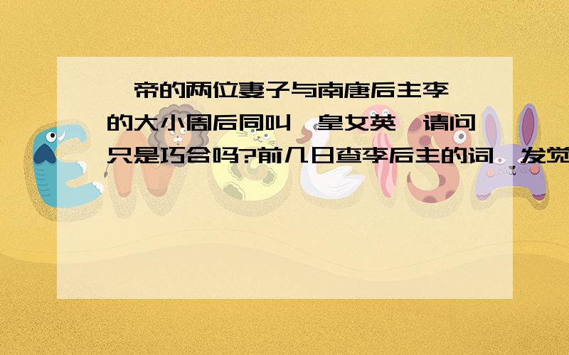 舜帝的两位妻子与南唐后主李煜的大小周后同叫娥皇女英,请问只是巧合吗?前几日查李后主的词,发觉后主的大小周后叫娥皇和女英,让我突然想起,舜帝的两位化身成石的妻子不是也是叫娥皇