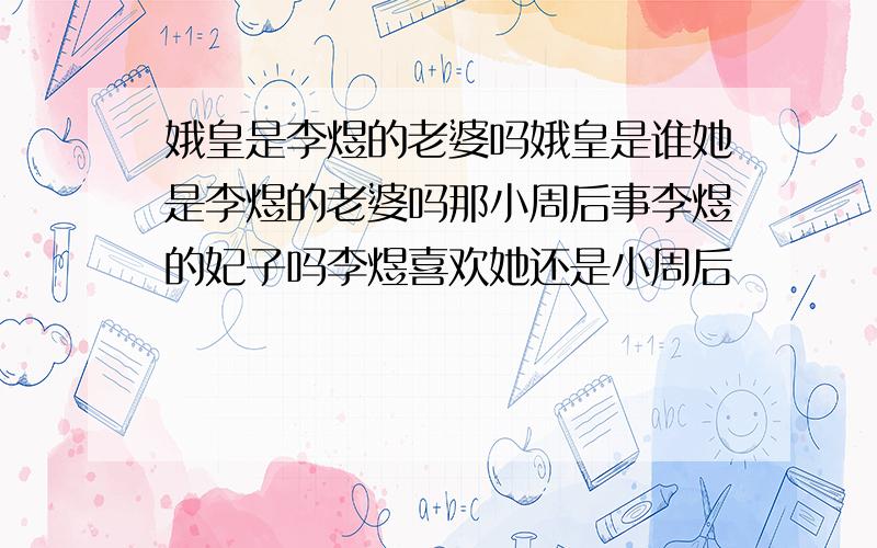 娥皇是李煜的老婆吗娥皇是谁她是李煜的老婆吗那小周后事李煜的妃子吗李煜喜欢她还是小周后