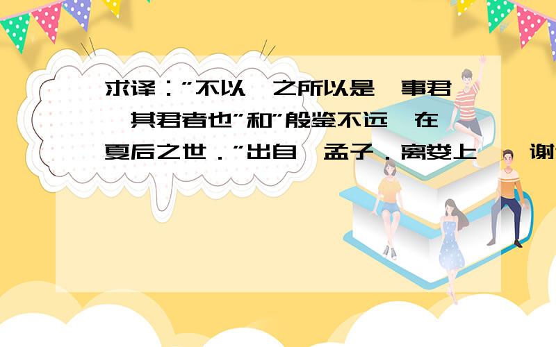 求译：”不以舜之所以是尧事君,其君者也”和”殷鉴不远,在夏后之世．”出自《孟子．离娄上》,谢谢