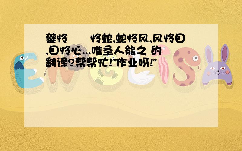 夔怜蚿蚿怜蛇,蛇怜风,风怜目,目怜心...唯圣人能之 的翻译?帮帮忙!~作业呀!~