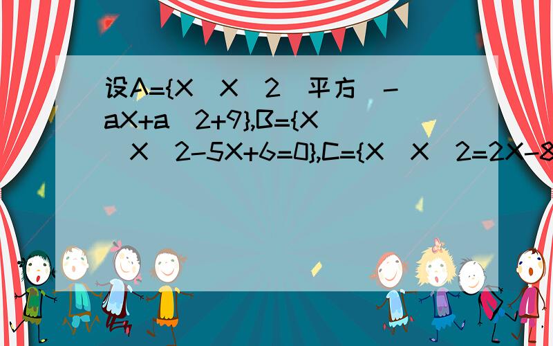 设A={X|X^2(平方)-aX+a^2+9},B={X|X^2-5X+6=0},C={X|X^2=2X-8=0}.（1）A∩B=A∪B,求a的值.（2）空集是A∩B的真子集,且A∩C=空集,求a值.（3）A∩B=A∩C≠空集,求a值.这道题有会做的吗,我怎么做到一半就无解了.