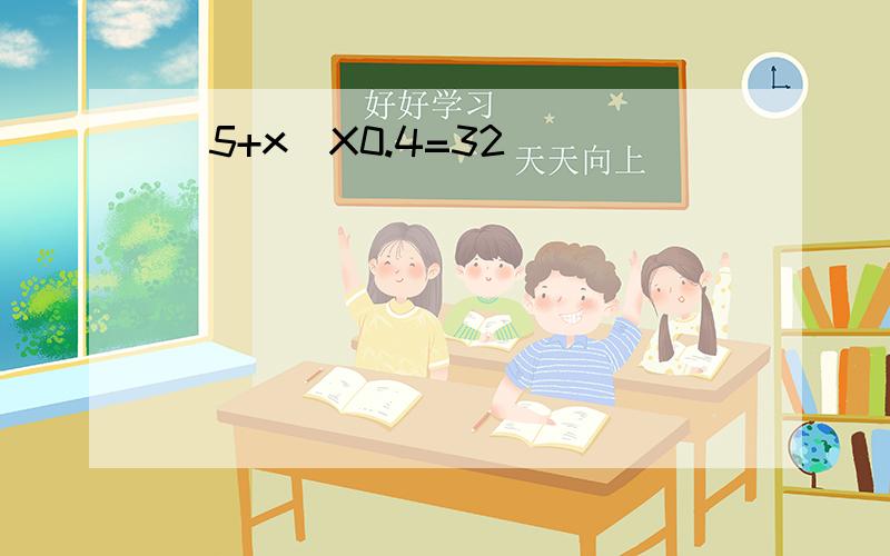 (5+x)X0.4=32