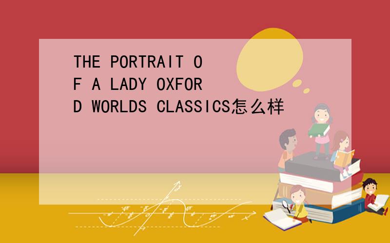 THE PORTRAIT OF A LADY OXFORD WORLDS CLASSICS怎么样