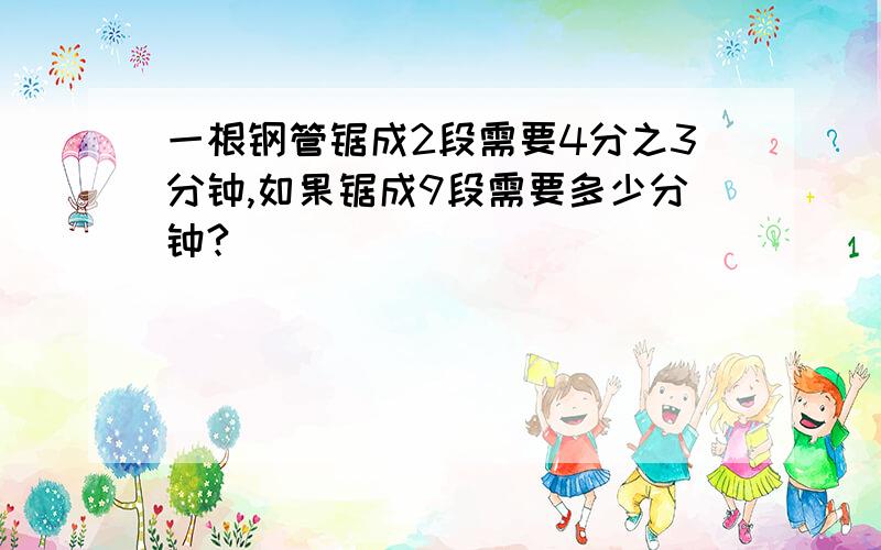 一根钢管锯成2段需要4分之3分钟,如果锯成9段需要多少分钟?