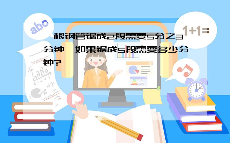 一根钢管锯成2段需要5分之3分钟,如果锯成5段需要多少分钟?