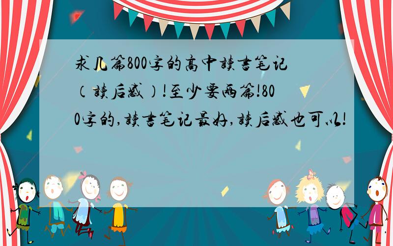 求几篇800字的高中读书笔记（读后感）!至少要两篇!800字的,读书笔记最好,读后感也可以!