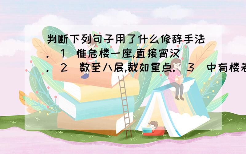 判断下列句子用了什么修辞手法.(1)惟危楼一座,直接宵汉.(2)数至八层,裁如星点.(3)中有楼若者,堂若者,坊若者.