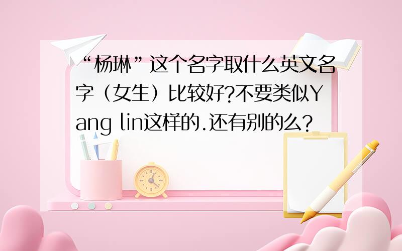 “杨琳”这个名字取什么英文名字（女生）比较好?不要类似Yang lin这样的.还有别的么?